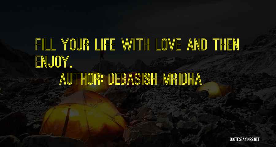 Debasish Mridha Quotes: Fill Your Life With Love And Then Enjoy.