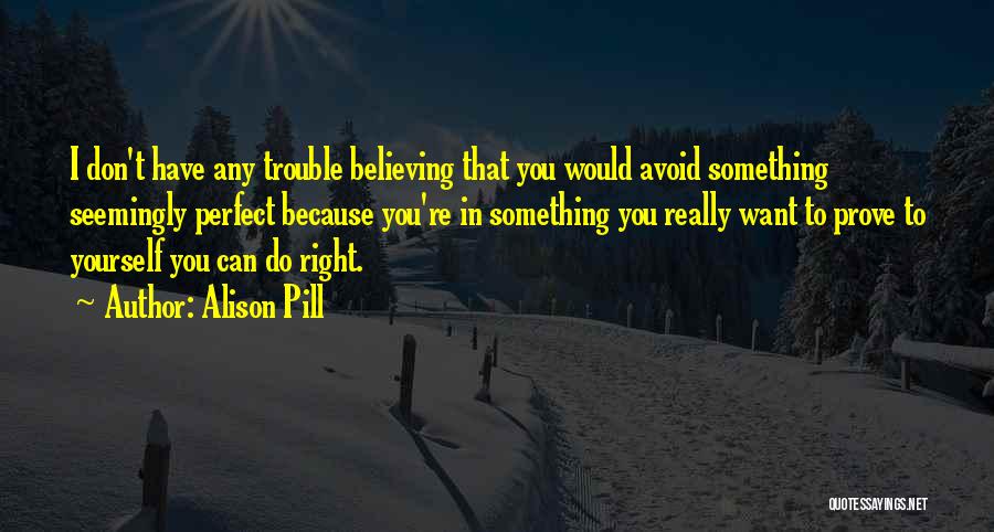 Alison Pill Quotes: I Don't Have Any Trouble Believing That You Would Avoid Something Seemingly Perfect Because You're In Something You Really Want