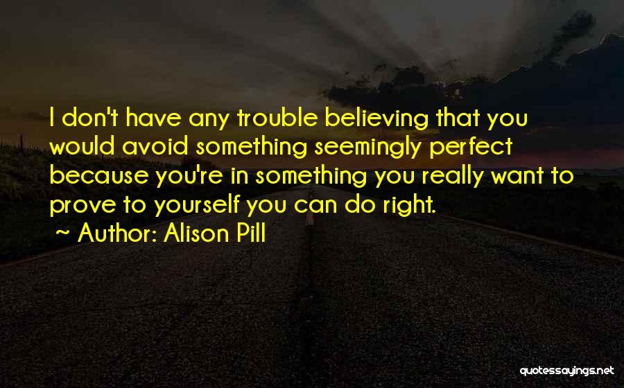 Alison Pill Quotes: I Don't Have Any Trouble Believing That You Would Avoid Something Seemingly Perfect Because You're In Something You Really Want