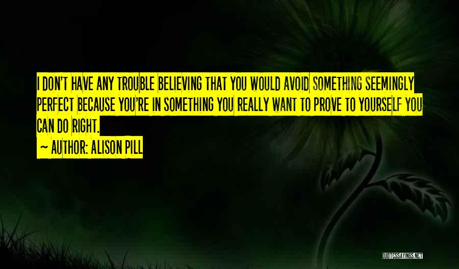 Alison Pill Quotes: I Don't Have Any Trouble Believing That You Would Avoid Something Seemingly Perfect Because You're In Something You Really Want