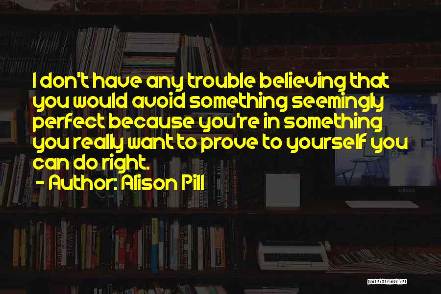 Alison Pill Quotes: I Don't Have Any Trouble Believing That You Would Avoid Something Seemingly Perfect Because You're In Something You Really Want