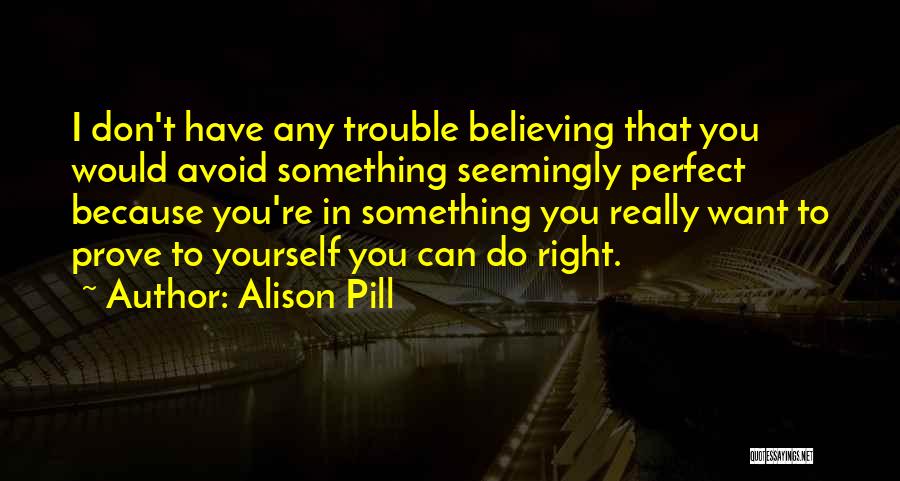 Alison Pill Quotes: I Don't Have Any Trouble Believing That You Would Avoid Something Seemingly Perfect Because You're In Something You Really Want