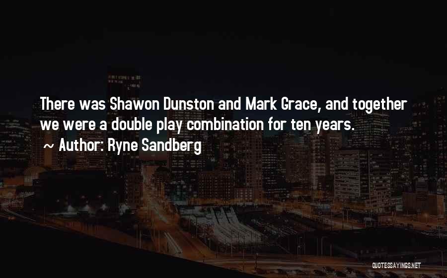 Ryne Sandberg Quotes: There Was Shawon Dunston And Mark Grace, And Together We Were A Double Play Combination For Ten Years.