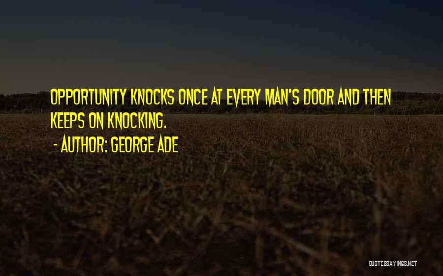 George Ade Quotes: Opportunity Knocks Once At Every Man's Door And Then Keeps On Knocking.