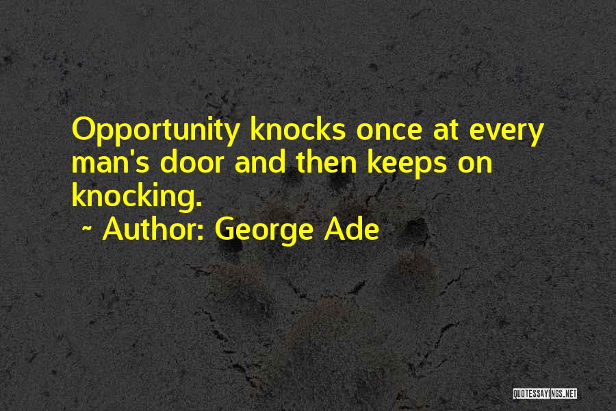 George Ade Quotes: Opportunity Knocks Once At Every Man's Door And Then Keeps On Knocking.