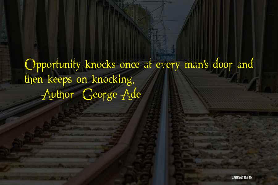 George Ade Quotes: Opportunity Knocks Once At Every Man's Door And Then Keeps On Knocking.