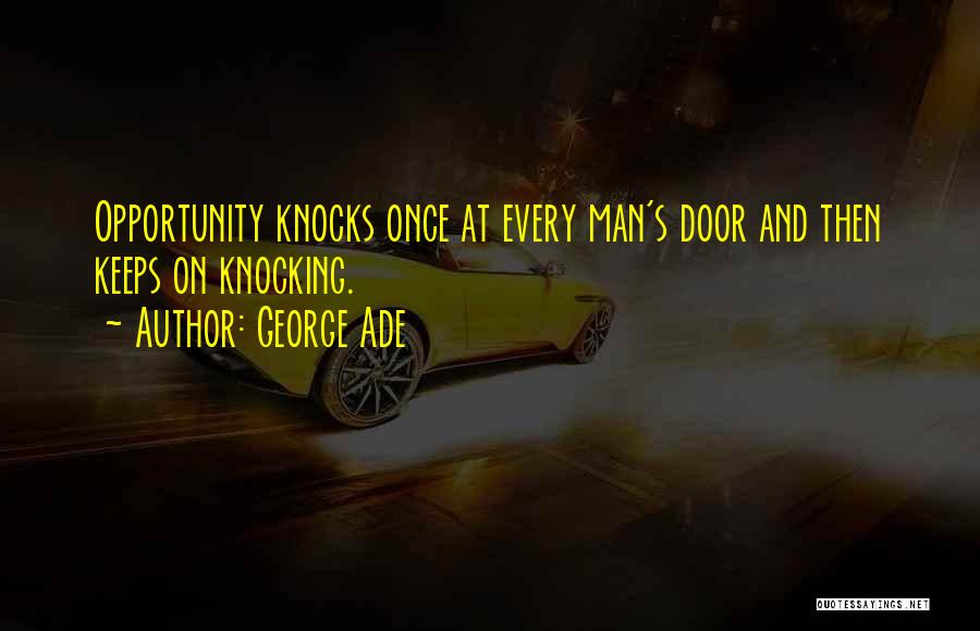 George Ade Quotes: Opportunity Knocks Once At Every Man's Door And Then Keeps On Knocking.