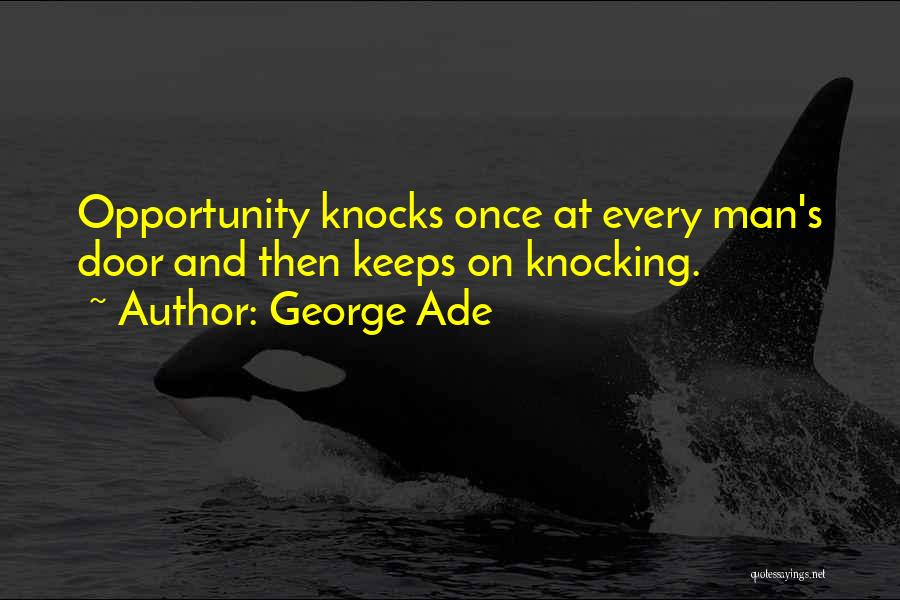 George Ade Quotes: Opportunity Knocks Once At Every Man's Door And Then Keeps On Knocking.