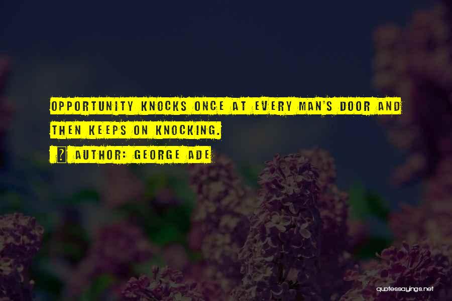 George Ade Quotes: Opportunity Knocks Once At Every Man's Door And Then Keeps On Knocking.