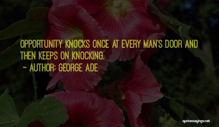 George Ade Quotes: Opportunity Knocks Once At Every Man's Door And Then Keeps On Knocking.