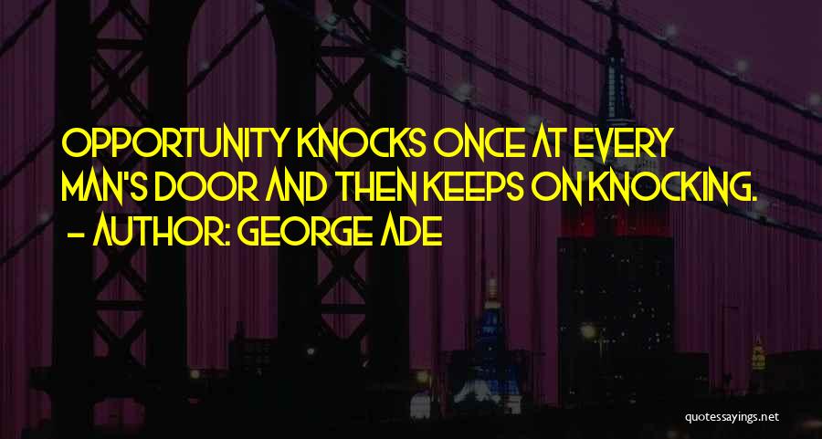 George Ade Quotes: Opportunity Knocks Once At Every Man's Door And Then Keeps On Knocking.