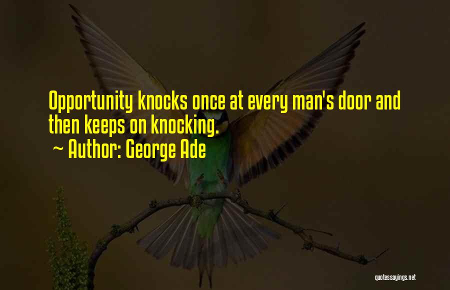 George Ade Quotes: Opportunity Knocks Once At Every Man's Door And Then Keeps On Knocking.