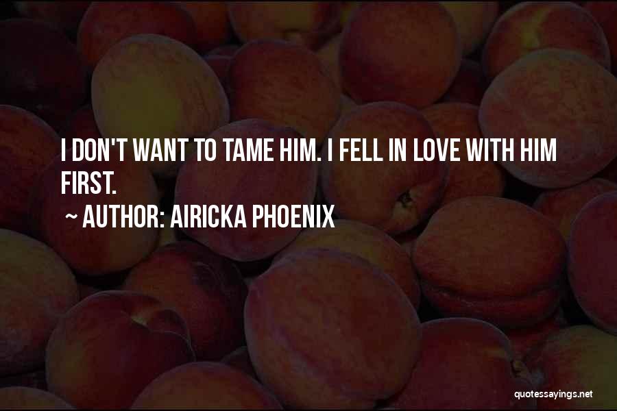 Airicka Phoenix Quotes: I Don't Want To Tame Him. I Fell In Love With Him First.