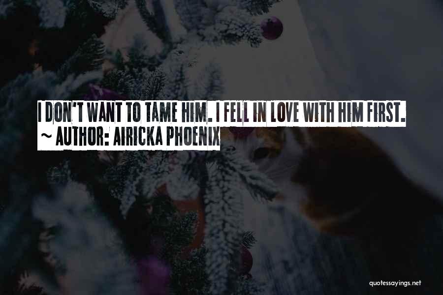 Airicka Phoenix Quotes: I Don't Want To Tame Him. I Fell In Love With Him First.