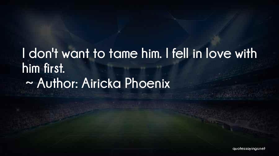 Airicka Phoenix Quotes: I Don't Want To Tame Him. I Fell In Love With Him First.