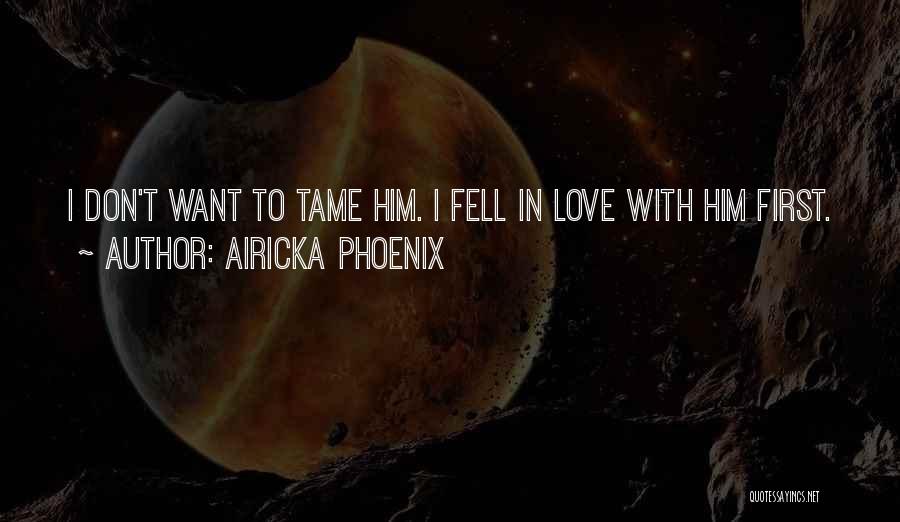 Airicka Phoenix Quotes: I Don't Want To Tame Him. I Fell In Love With Him First.