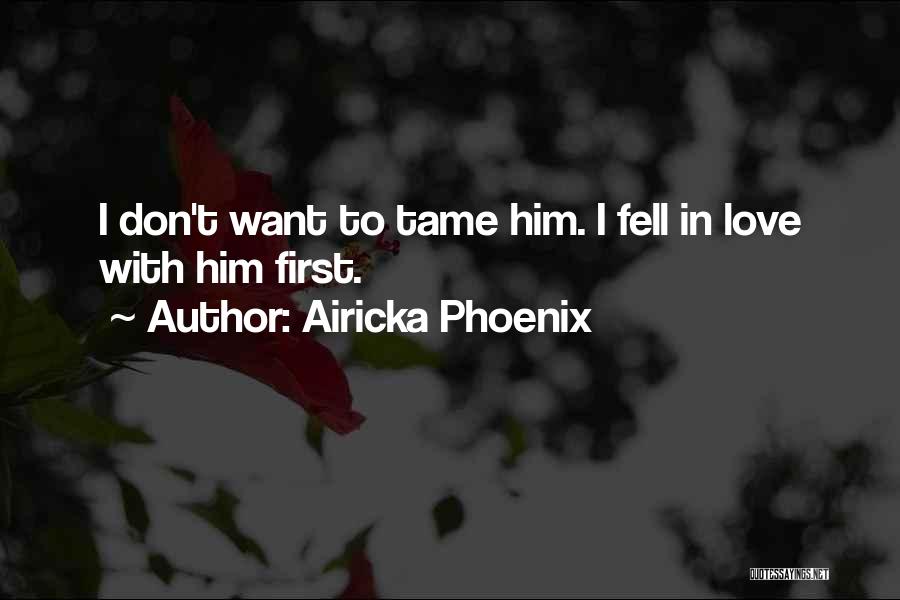 Airicka Phoenix Quotes: I Don't Want To Tame Him. I Fell In Love With Him First.