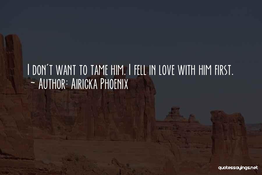 Airicka Phoenix Quotes: I Don't Want To Tame Him. I Fell In Love With Him First.