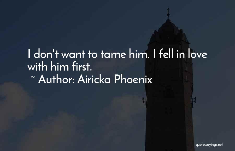 Airicka Phoenix Quotes: I Don't Want To Tame Him. I Fell In Love With Him First.