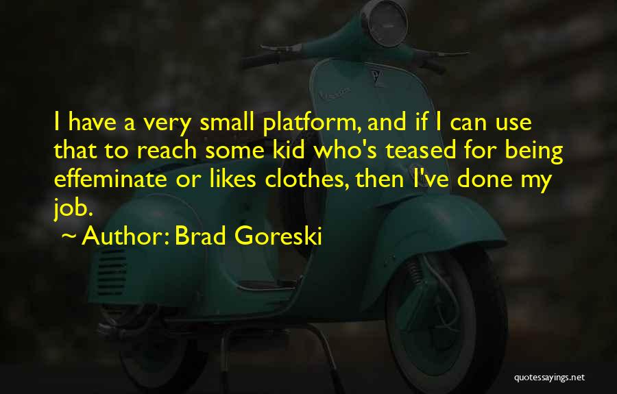 Brad Goreski Quotes: I Have A Very Small Platform, And If I Can Use That To Reach Some Kid Who's Teased For Being