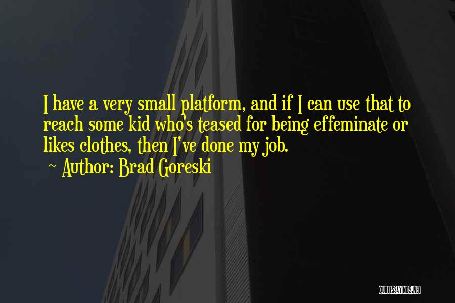 Brad Goreski Quotes: I Have A Very Small Platform, And If I Can Use That To Reach Some Kid Who's Teased For Being