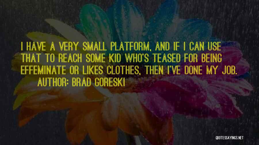 Brad Goreski Quotes: I Have A Very Small Platform, And If I Can Use That To Reach Some Kid Who's Teased For Being