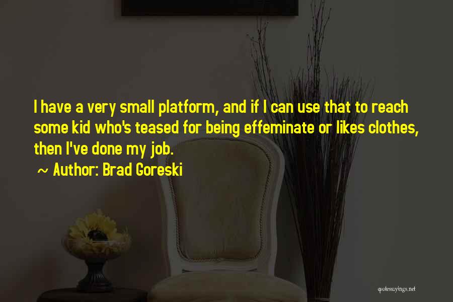 Brad Goreski Quotes: I Have A Very Small Platform, And If I Can Use That To Reach Some Kid Who's Teased For Being
