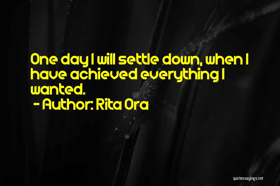 Rita Ora Quotes: One Day I Will Settle Down, When I Have Achieved Everything I Wanted.