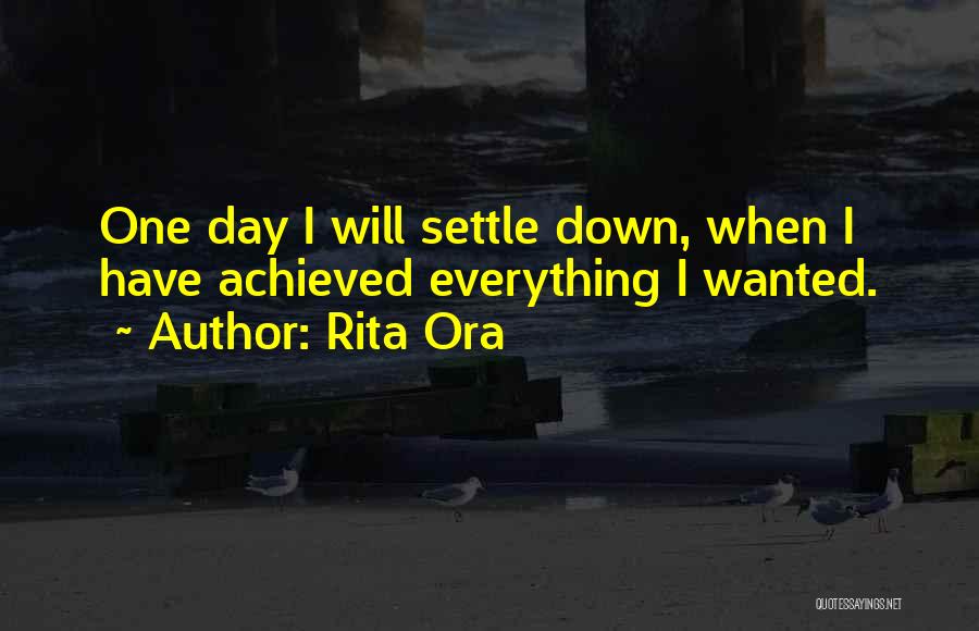 Rita Ora Quotes: One Day I Will Settle Down, When I Have Achieved Everything I Wanted.