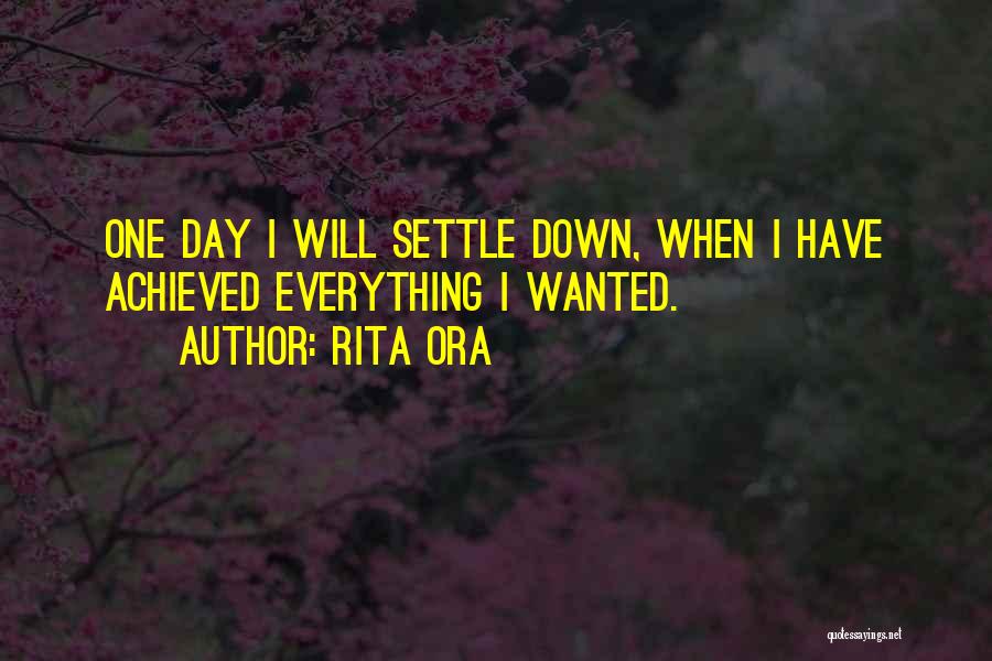 Rita Ora Quotes: One Day I Will Settle Down, When I Have Achieved Everything I Wanted.