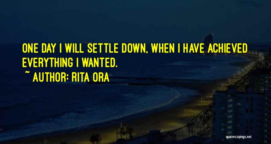 Rita Ora Quotes: One Day I Will Settle Down, When I Have Achieved Everything I Wanted.