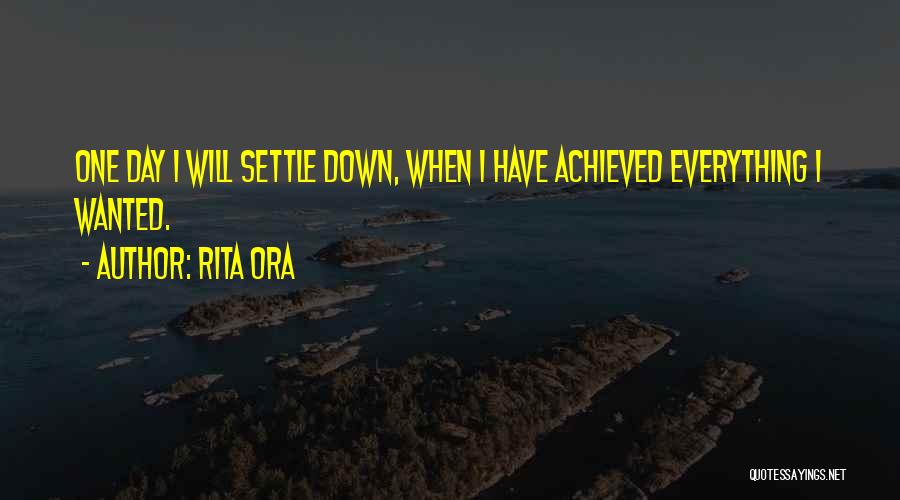 Rita Ora Quotes: One Day I Will Settle Down, When I Have Achieved Everything I Wanted.