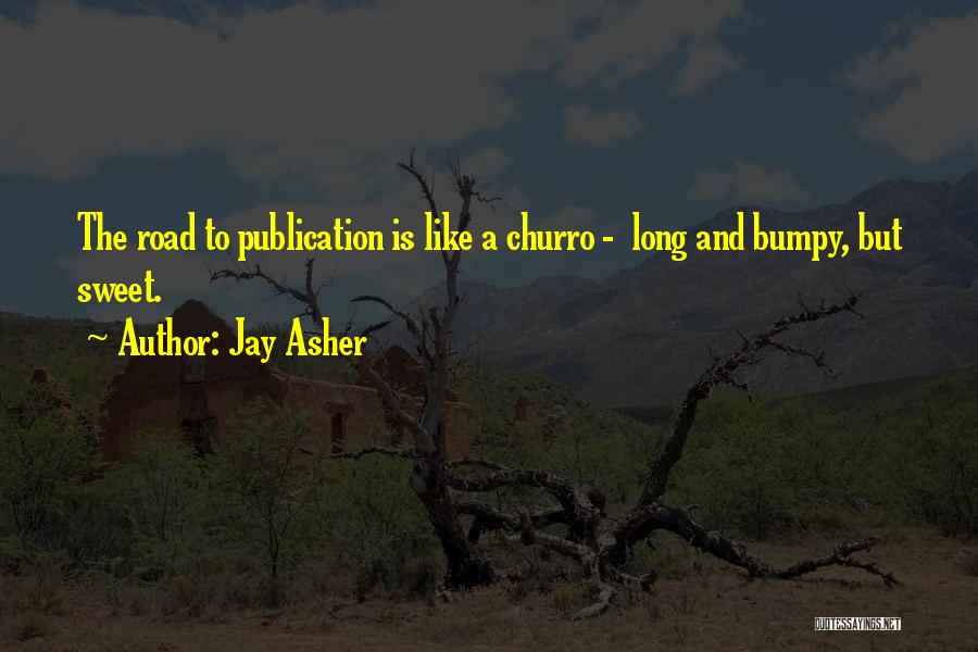 Jay Asher Quotes: The Road To Publication Is Like A Churro - Long And Bumpy, But Sweet.