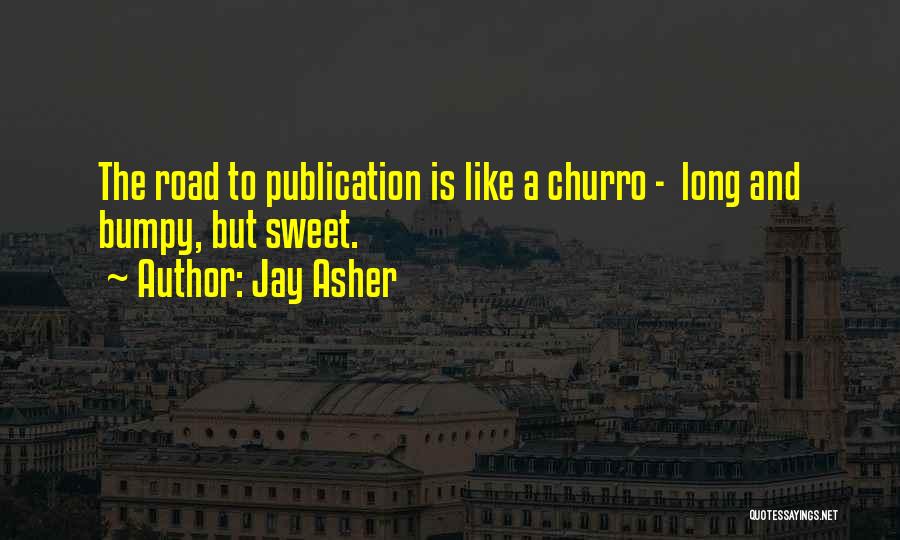 Jay Asher Quotes: The Road To Publication Is Like A Churro - Long And Bumpy, But Sweet.