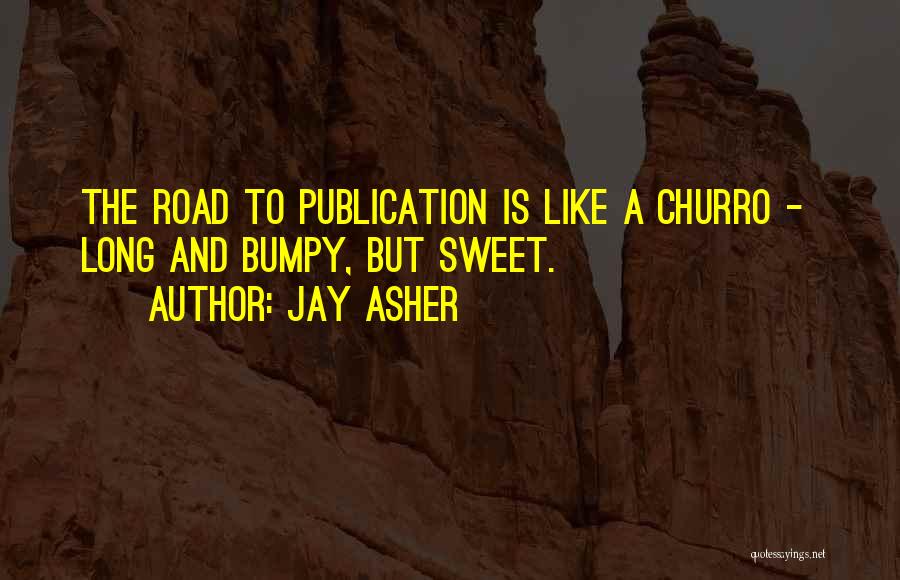 Jay Asher Quotes: The Road To Publication Is Like A Churro - Long And Bumpy, But Sweet.