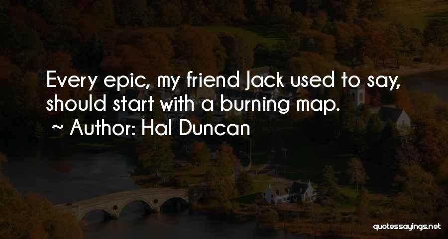 Hal Duncan Quotes: Every Epic, My Friend Jack Used To Say, Should Start With A Burning Map.