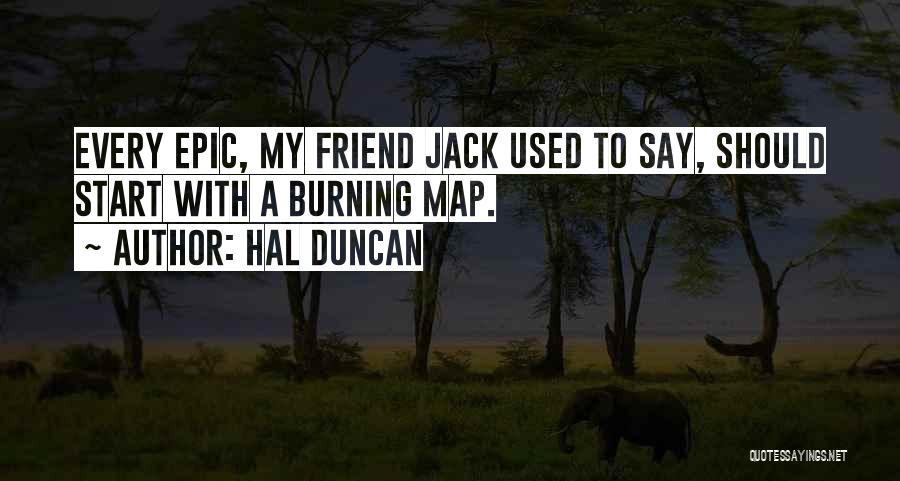 Hal Duncan Quotes: Every Epic, My Friend Jack Used To Say, Should Start With A Burning Map.