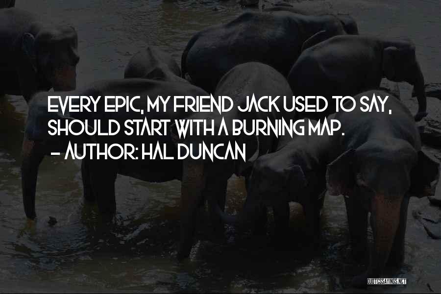 Hal Duncan Quotes: Every Epic, My Friend Jack Used To Say, Should Start With A Burning Map.