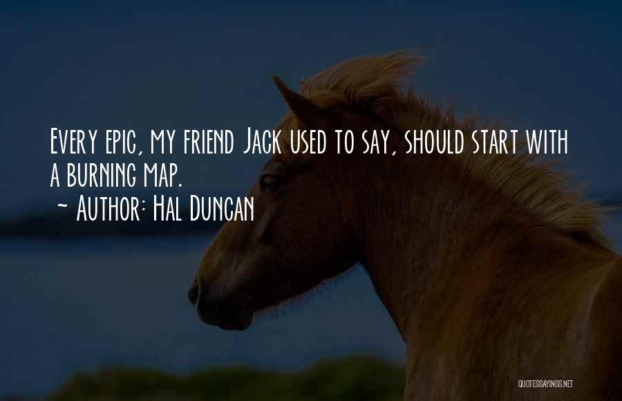 Hal Duncan Quotes: Every Epic, My Friend Jack Used To Say, Should Start With A Burning Map.