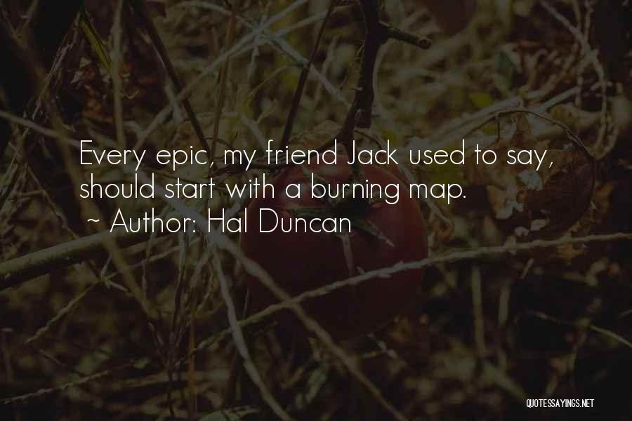 Hal Duncan Quotes: Every Epic, My Friend Jack Used To Say, Should Start With A Burning Map.