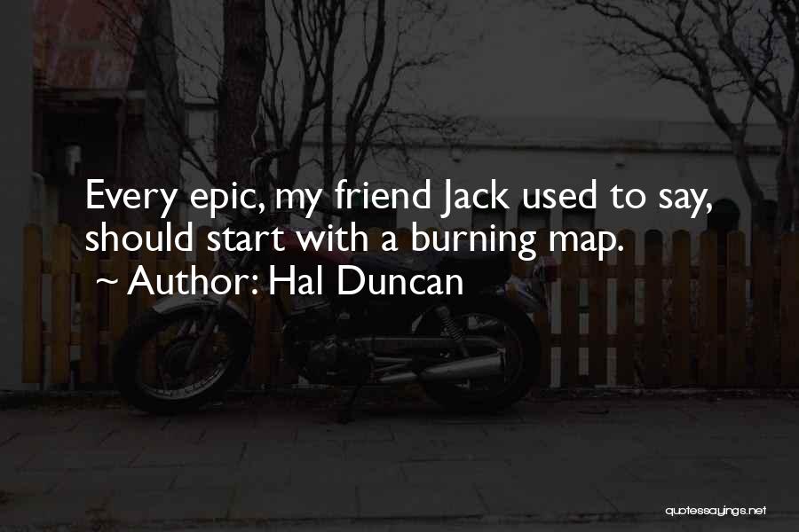 Hal Duncan Quotes: Every Epic, My Friend Jack Used To Say, Should Start With A Burning Map.