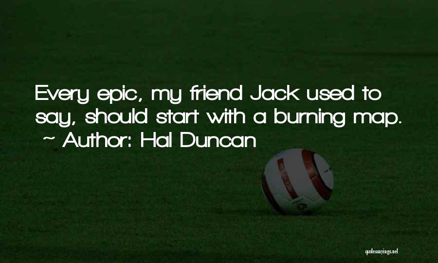 Hal Duncan Quotes: Every Epic, My Friend Jack Used To Say, Should Start With A Burning Map.