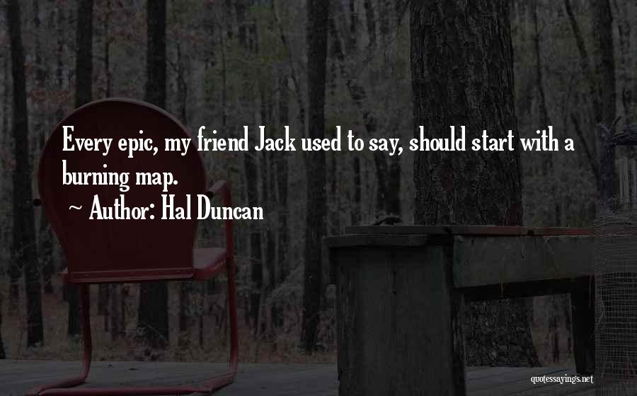 Hal Duncan Quotes: Every Epic, My Friend Jack Used To Say, Should Start With A Burning Map.