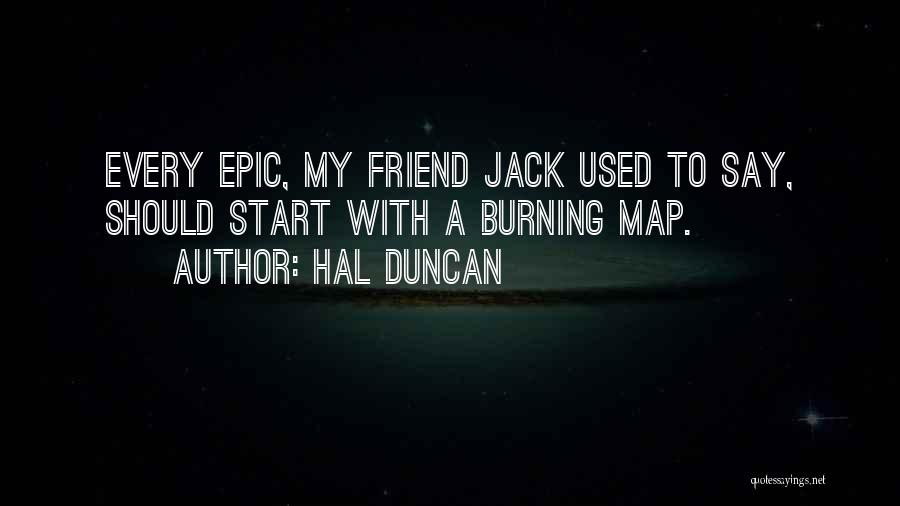 Hal Duncan Quotes: Every Epic, My Friend Jack Used To Say, Should Start With A Burning Map.