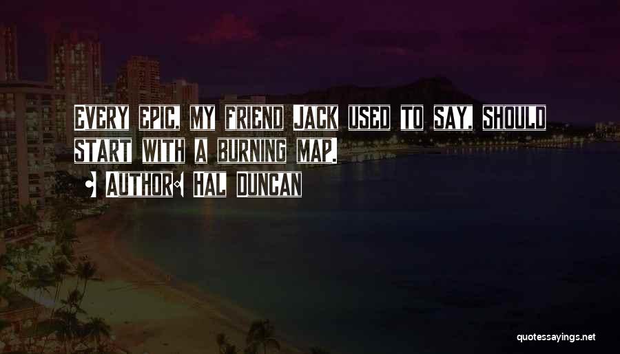 Hal Duncan Quotes: Every Epic, My Friend Jack Used To Say, Should Start With A Burning Map.