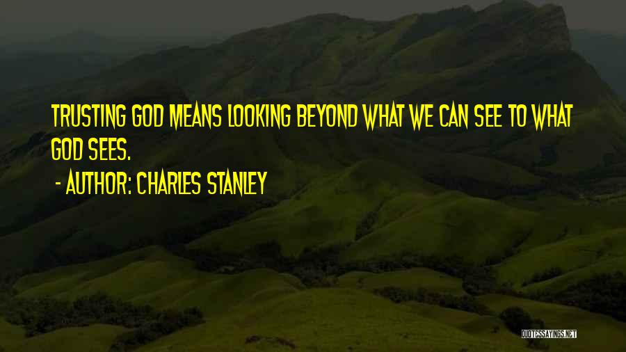 Charles Stanley Quotes: Trusting God Means Looking Beyond What We Can See To What God Sees.