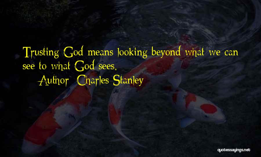 Charles Stanley Quotes: Trusting God Means Looking Beyond What We Can See To What God Sees.