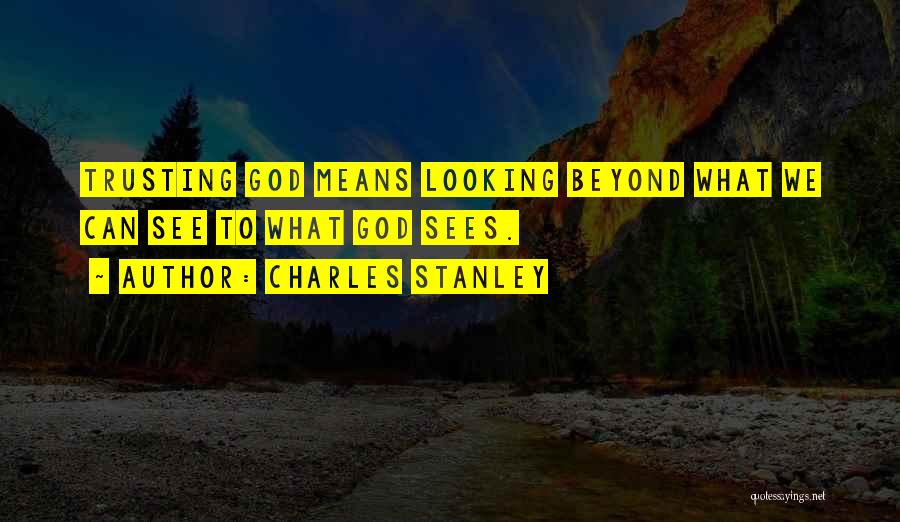 Charles Stanley Quotes: Trusting God Means Looking Beyond What We Can See To What God Sees.