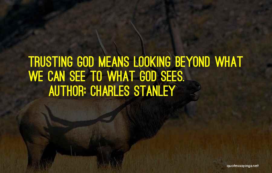 Charles Stanley Quotes: Trusting God Means Looking Beyond What We Can See To What God Sees.