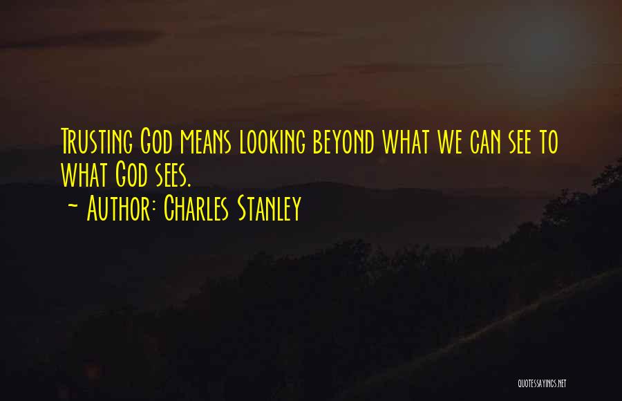 Charles Stanley Quotes: Trusting God Means Looking Beyond What We Can See To What God Sees.